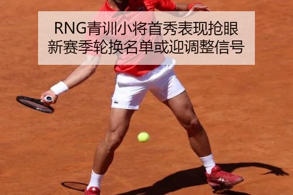 RNG青训小将首秀表现抢眼 新赛季轮换名单或迎调整信号